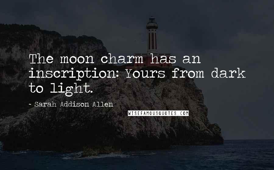 Sarah Addison Allen Quotes: The moon charm has an inscription: Yours from dark to light.