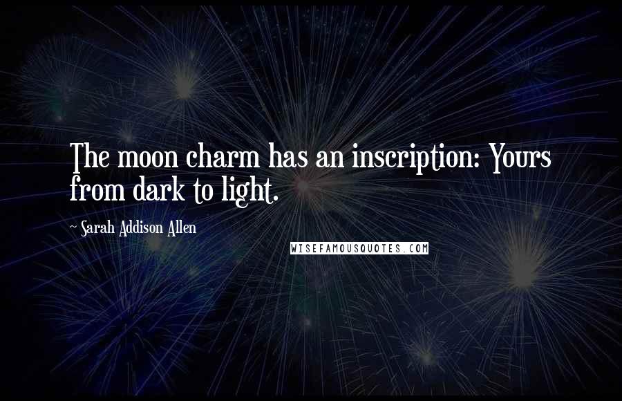 Sarah Addison Allen Quotes: The moon charm has an inscription: Yours from dark to light.
