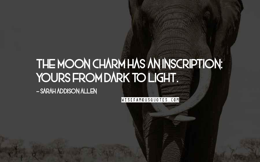 Sarah Addison Allen Quotes: The moon charm has an inscription: Yours from dark to light.