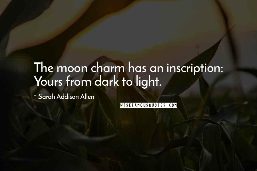 Sarah Addison Allen Quotes: The moon charm has an inscription: Yours from dark to light.