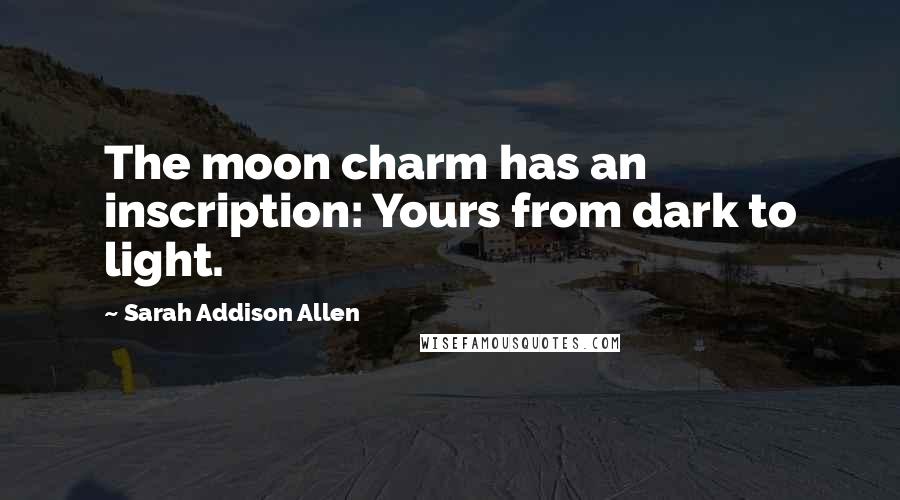 Sarah Addison Allen Quotes: The moon charm has an inscription: Yours from dark to light.