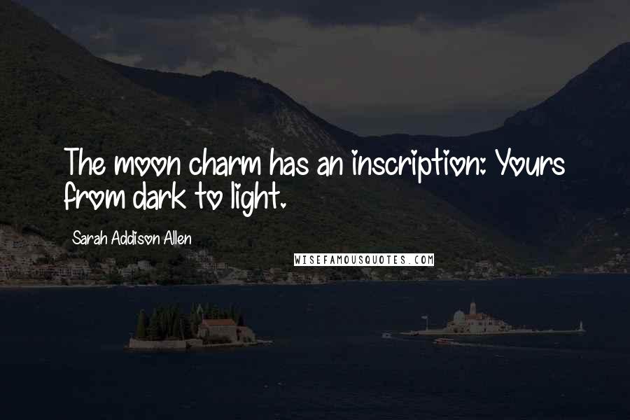 Sarah Addison Allen Quotes: The moon charm has an inscription: Yours from dark to light.