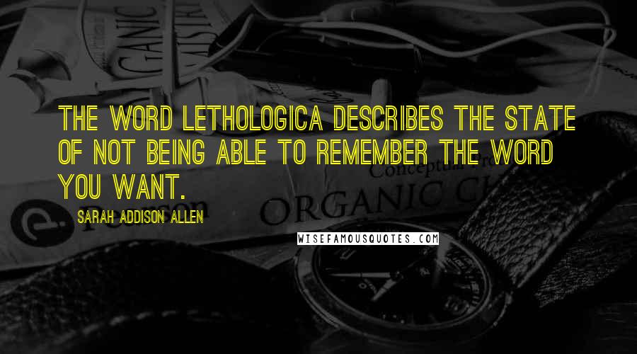 Sarah Addison Allen Quotes: The word lethologica describes the state of not being able to remember the word you want.