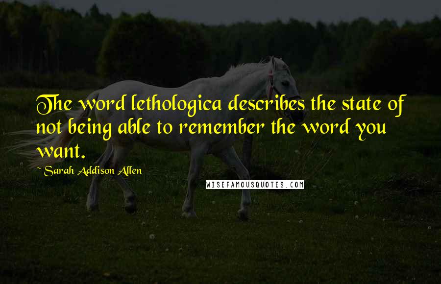 Sarah Addison Allen Quotes: The word lethologica describes the state of not being able to remember the word you want.