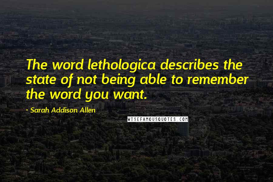 Sarah Addison Allen Quotes: The word lethologica describes the state of not being able to remember the word you want.