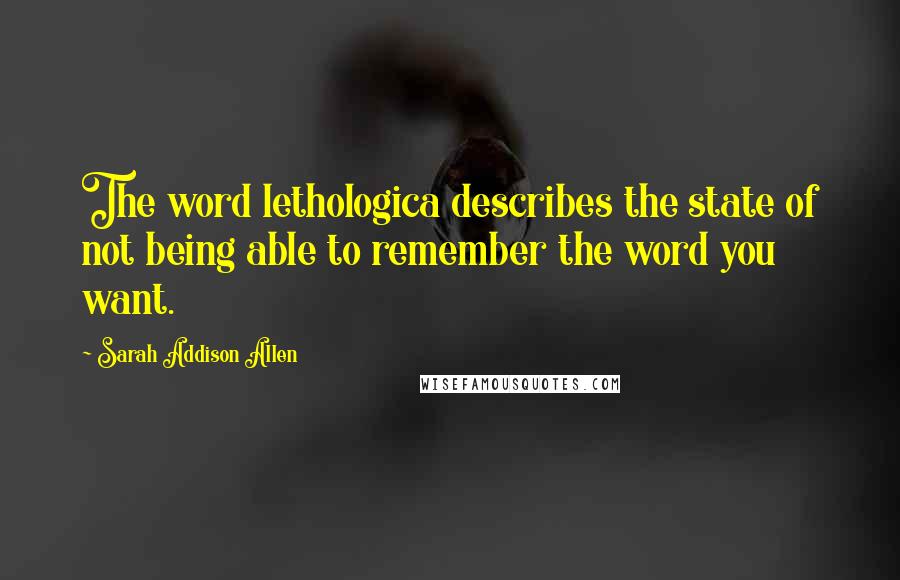 Sarah Addison Allen Quotes: The word lethologica describes the state of not being able to remember the word you want.