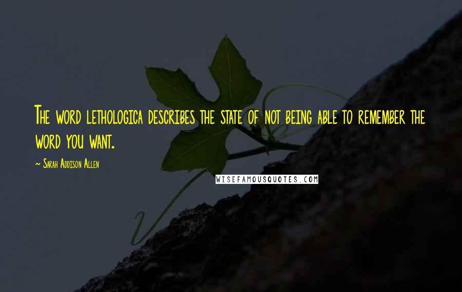 Sarah Addison Allen Quotes: The word lethologica describes the state of not being able to remember the word you want.