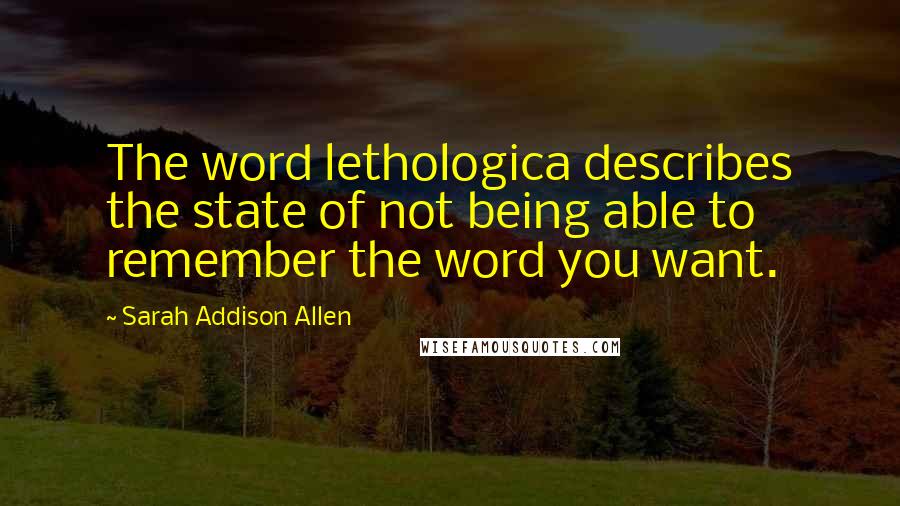 Sarah Addison Allen Quotes: The word lethologica describes the state of not being able to remember the word you want.