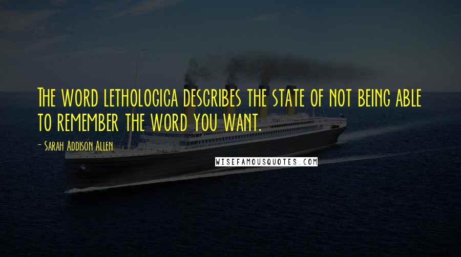 Sarah Addison Allen Quotes: The word lethologica describes the state of not being able to remember the word you want.