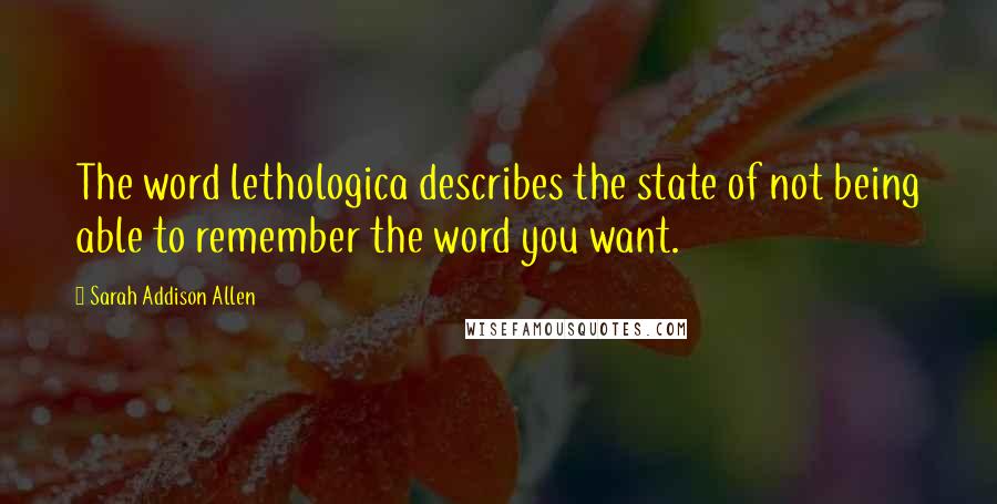 Sarah Addison Allen Quotes: The word lethologica describes the state of not being able to remember the word you want.