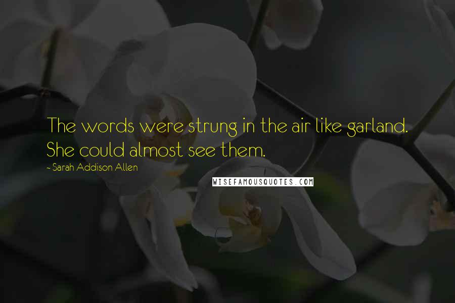 Sarah Addison Allen Quotes: The words were strung in the air like garland. She could almost see them.