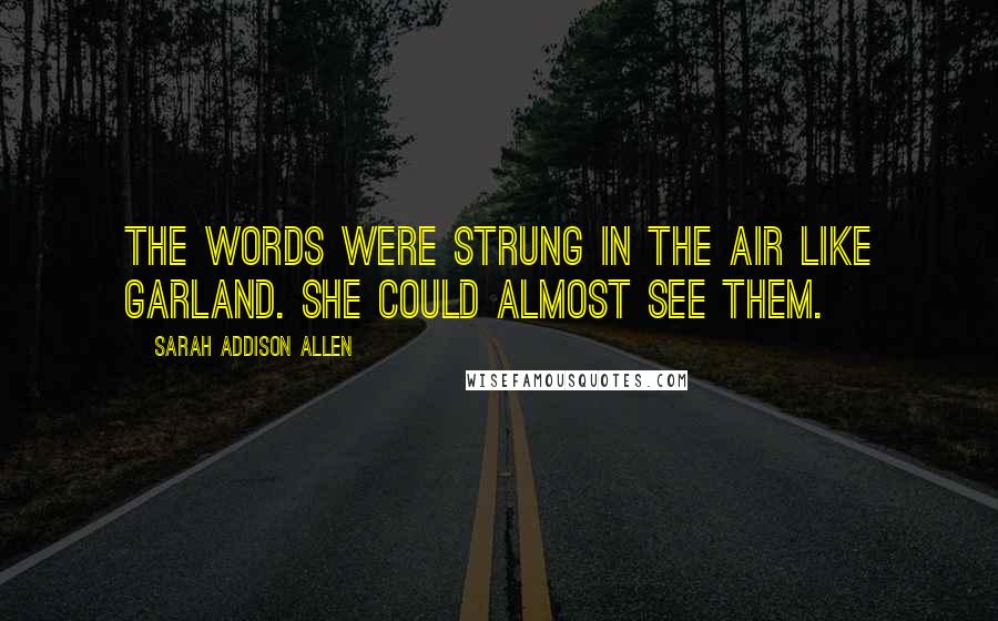 Sarah Addison Allen Quotes: The words were strung in the air like garland. She could almost see them.