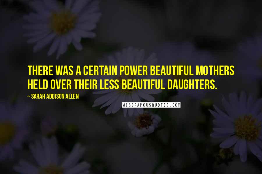 Sarah Addison Allen Quotes: There was a certain power beautiful mothers held over their less beautiful daughters.