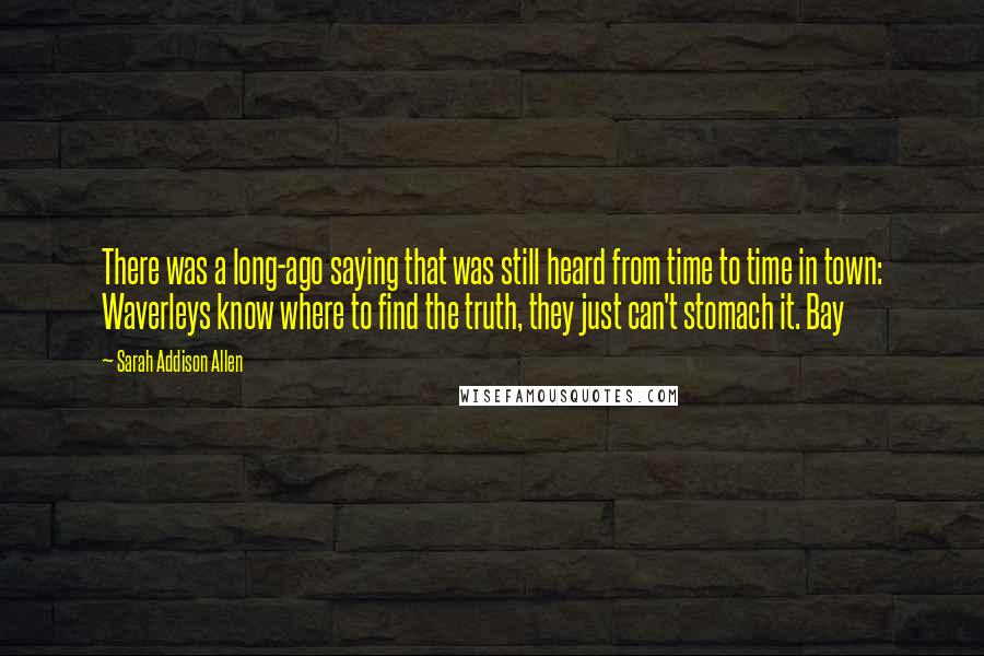 Sarah Addison Allen Quotes: There was a long-ago saying that was still heard from time to time in town: Waverleys know where to find the truth, they just can't stomach it. Bay