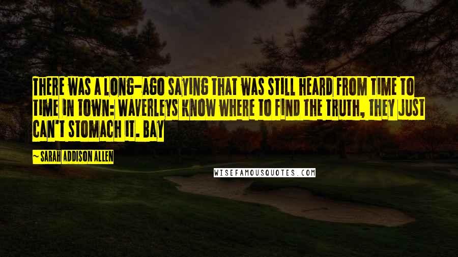 Sarah Addison Allen Quotes: There was a long-ago saying that was still heard from time to time in town: Waverleys know where to find the truth, they just can't stomach it. Bay