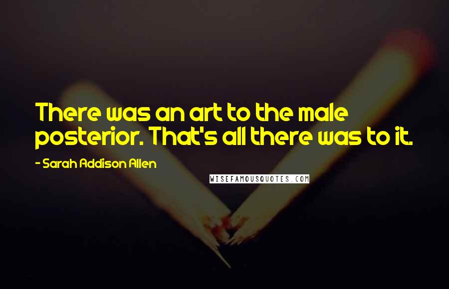 Sarah Addison Allen Quotes: There was an art to the male posterior. That's all there was to it.