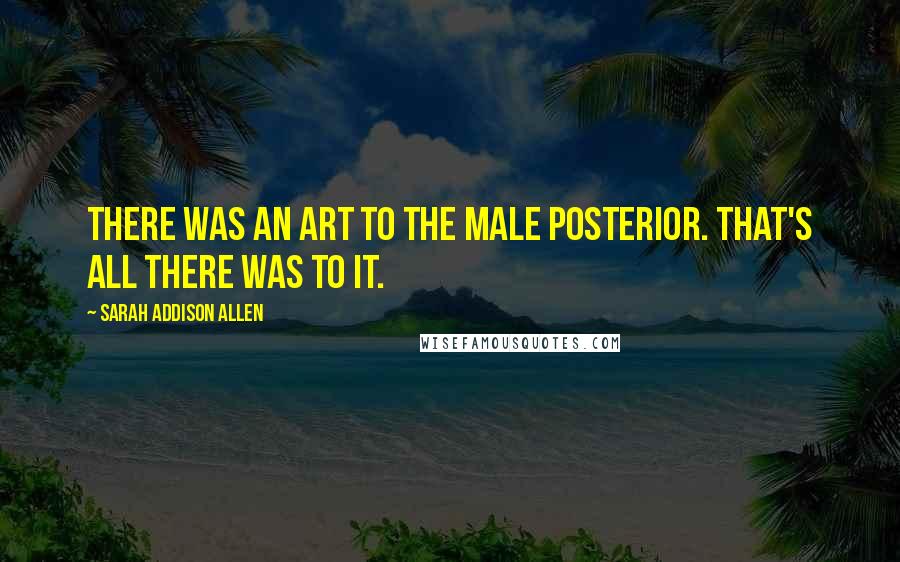 Sarah Addison Allen Quotes: There was an art to the male posterior. That's all there was to it.