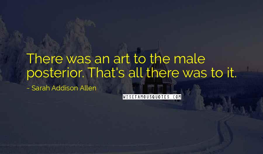 Sarah Addison Allen Quotes: There was an art to the male posterior. That's all there was to it.