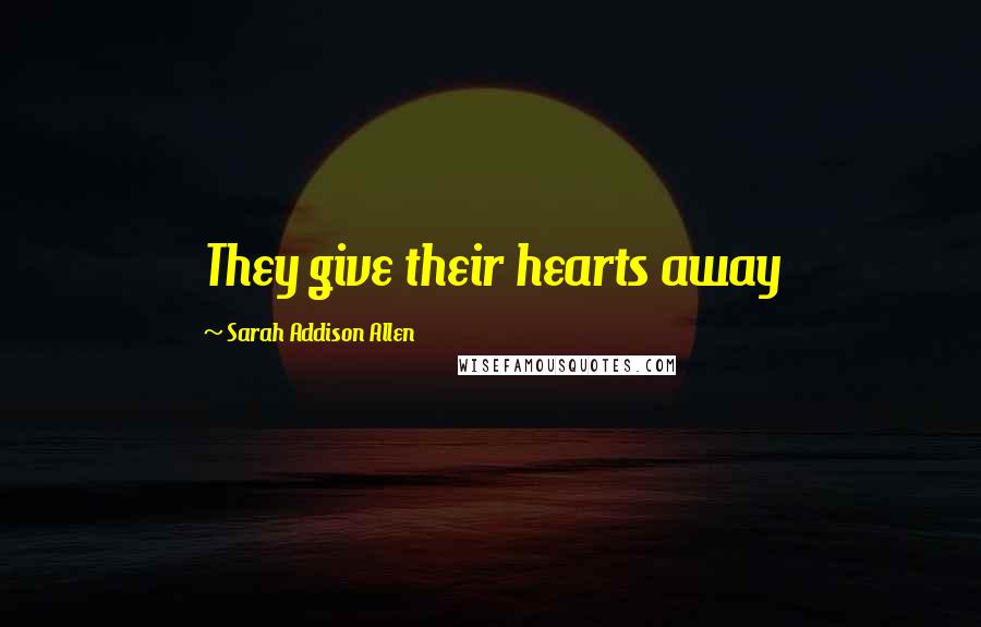 Sarah Addison Allen Quotes: They give their hearts away