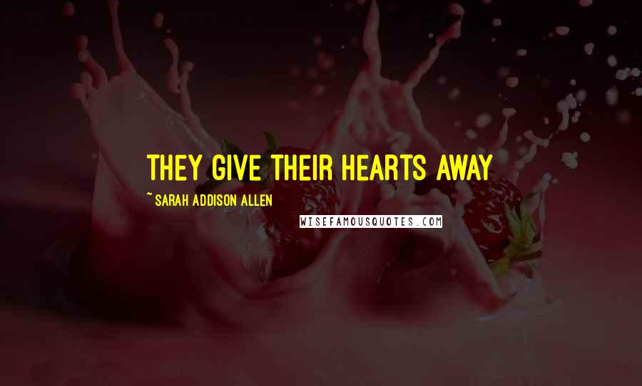 Sarah Addison Allen Quotes: They give their hearts away