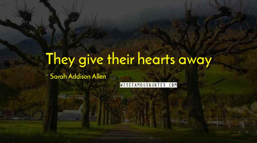 Sarah Addison Allen Quotes: They give their hearts away