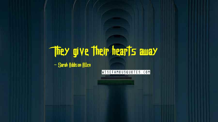 Sarah Addison Allen Quotes: They give their hearts away