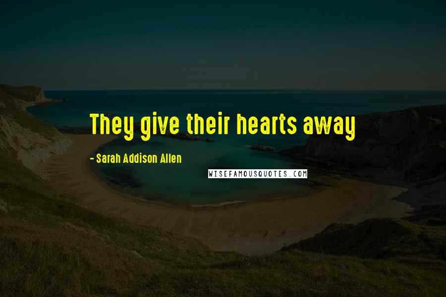 Sarah Addison Allen Quotes: They give their hearts away