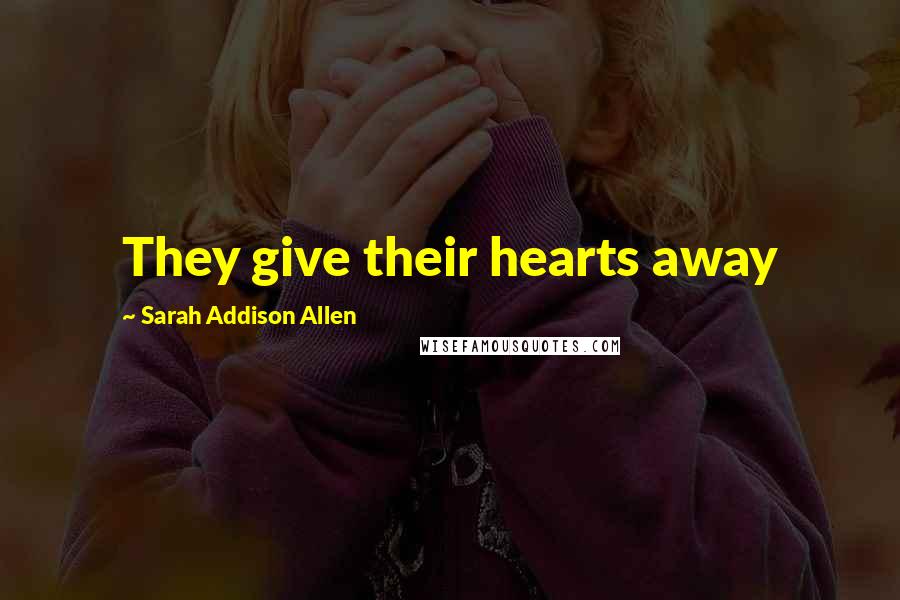 Sarah Addison Allen Quotes: They give their hearts away