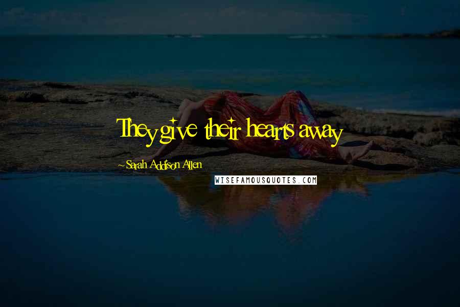 Sarah Addison Allen Quotes: They give their hearts away