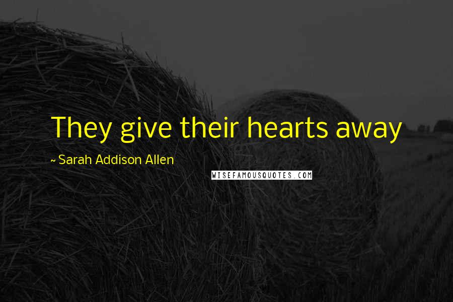 Sarah Addison Allen Quotes: They give their hearts away