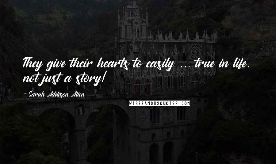 Sarah Addison Allen Quotes: They give their hearts to easily ... true in life, not just a story!