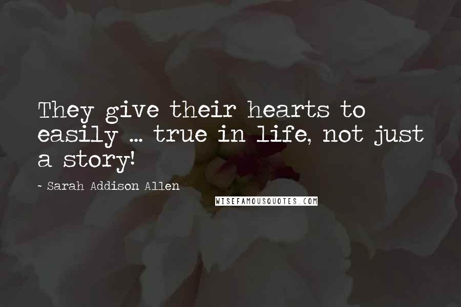 Sarah Addison Allen Quotes: They give their hearts to easily ... true in life, not just a story!