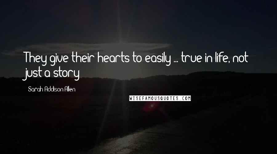 Sarah Addison Allen Quotes: They give their hearts to easily ... true in life, not just a story!