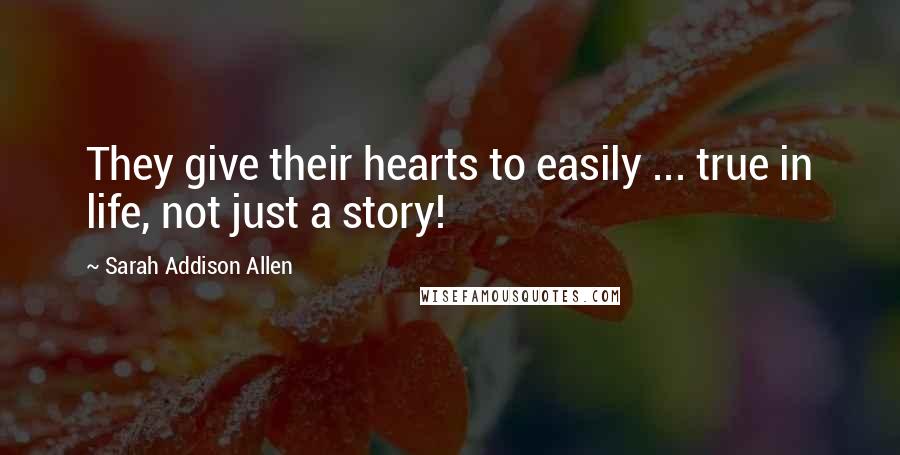 Sarah Addison Allen Quotes: They give their hearts to easily ... true in life, not just a story!