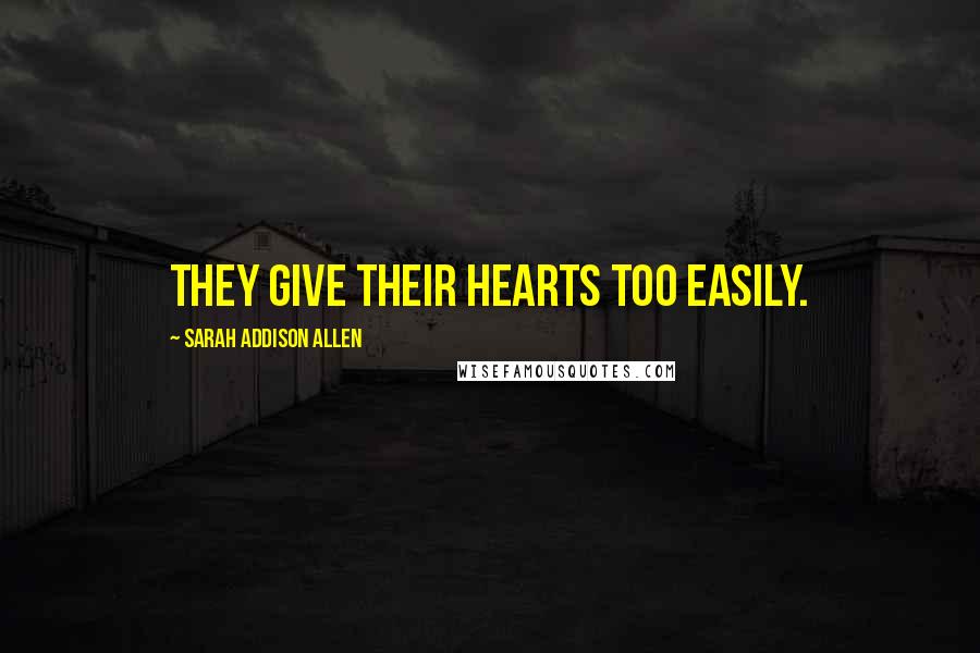 Sarah Addison Allen Quotes: They give their hearts too easily.