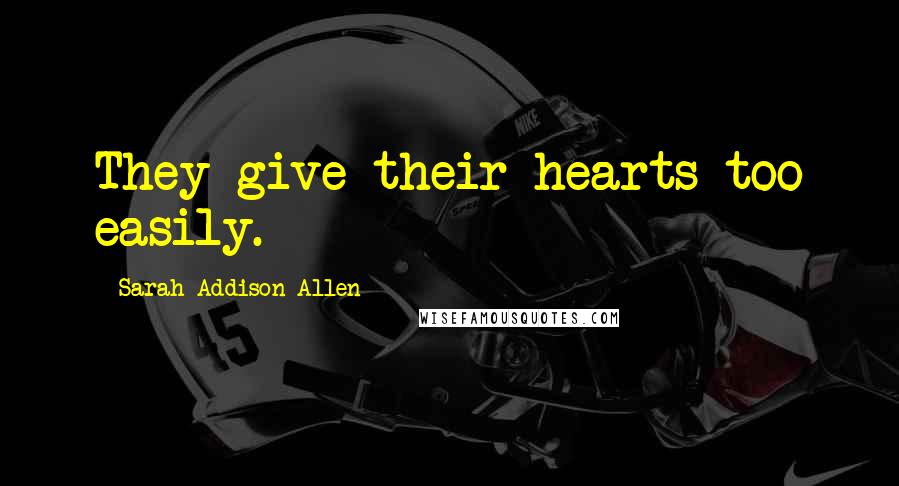 Sarah Addison Allen Quotes: They give their hearts too easily.