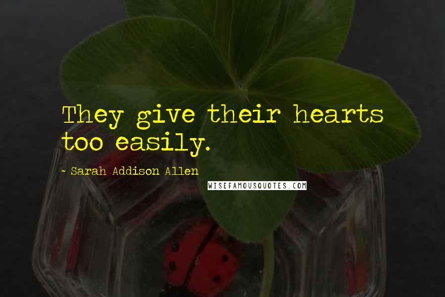 Sarah Addison Allen Quotes: They give their hearts too easily.