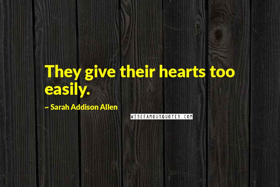Sarah Addison Allen Quotes: They give their hearts too easily.