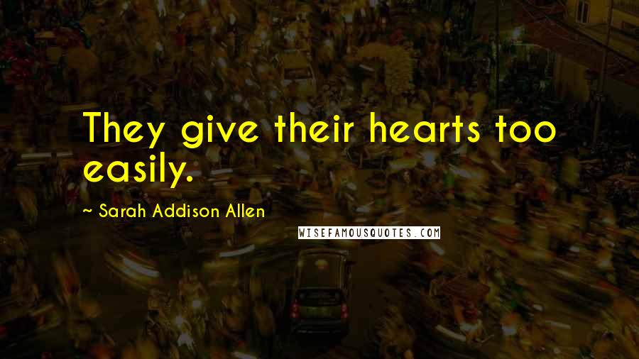 Sarah Addison Allen Quotes: They give their hearts too easily.