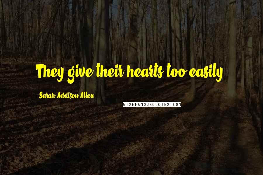 Sarah Addison Allen Quotes: They give their hearts too easily.