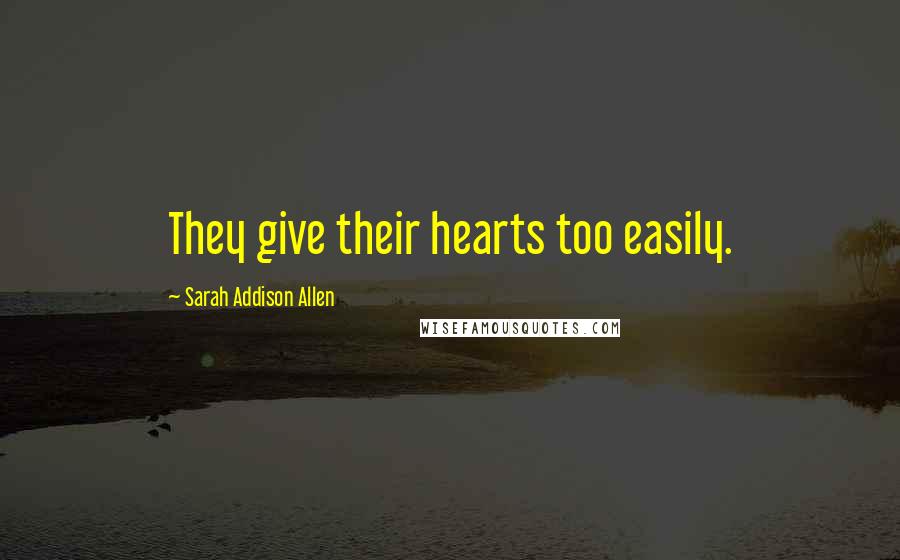 Sarah Addison Allen Quotes: They give their hearts too easily.