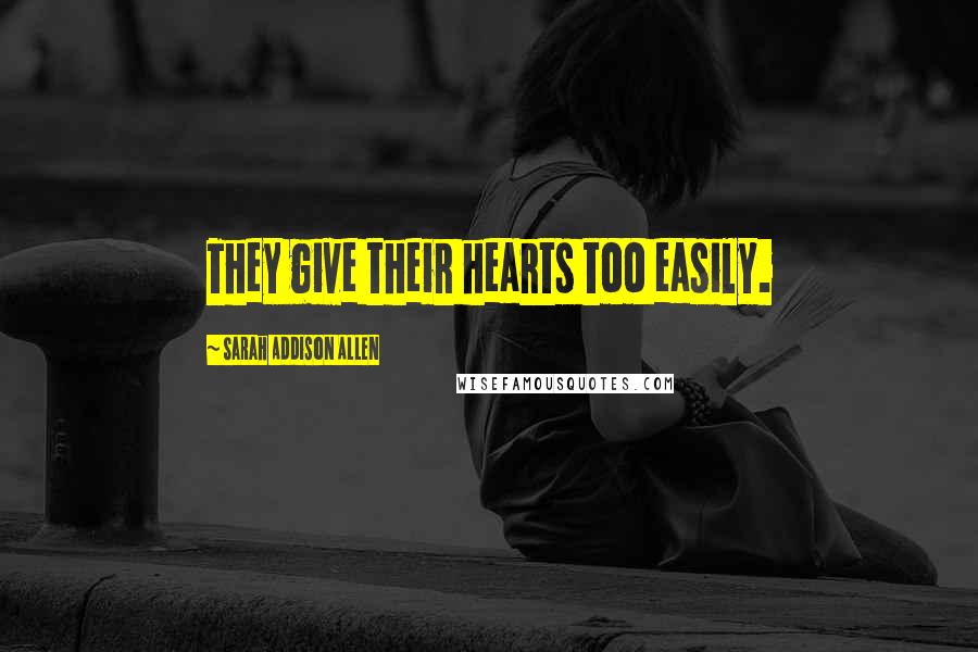 Sarah Addison Allen Quotes: They give their hearts too easily.