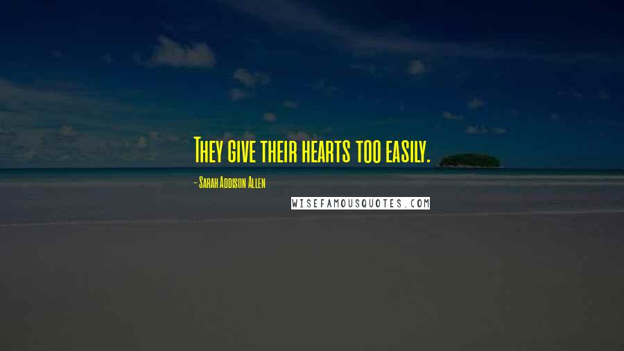Sarah Addison Allen Quotes: They give their hearts too easily.