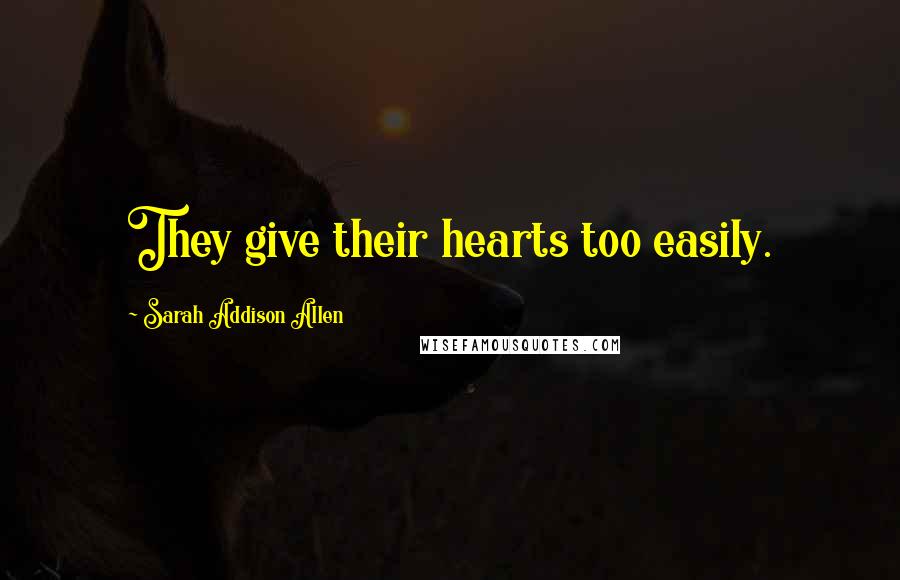 Sarah Addison Allen Quotes: They give their hearts too easily.