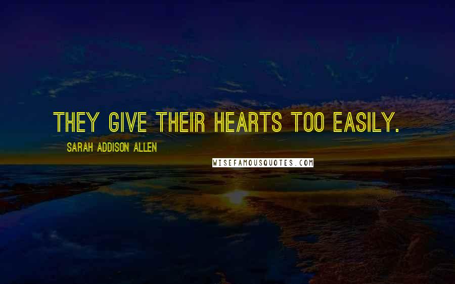 Sarah Addison Allen Quotes: They give their hearts too easily.