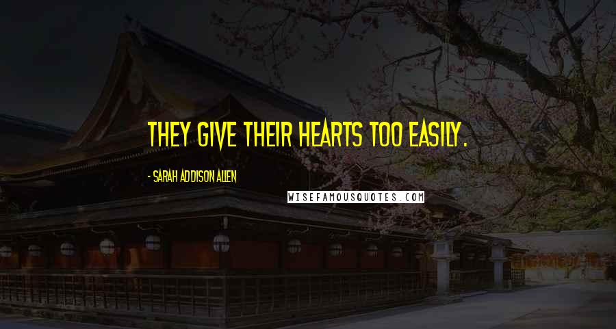 Sarah Addison Allen Quotes: They give their hearts too easily.
