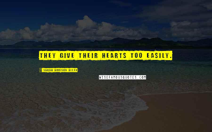 Sarah Addison Allen Quotes: They give their hearts too easily.