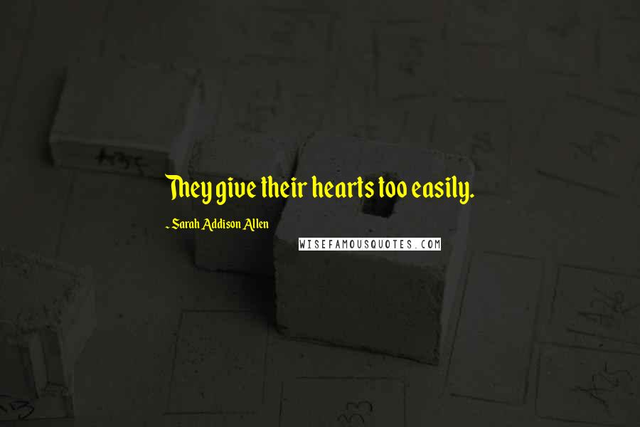 Sarah Addison Allen Quotes: They give their hearts too easily.