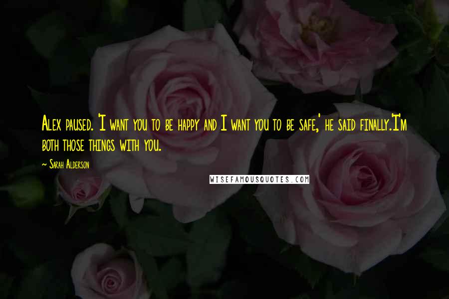 Sarah Alderson Quotes: Alex paused. 'I want you to be happy and I want you to be safe,' he said finally.'I'm both those things with you.