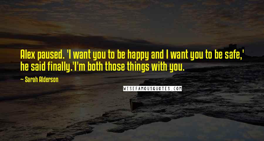 Sarah Alderson Quotes: Alex paused. 'I want you to be happy and I want you to be safe,' he said finally.'I'm both those things with you.